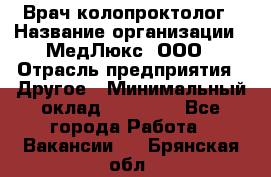 Врач-колопроктолог › Название организации ­ МедЛюкс, ООО › Отрасль предприятия ­ Другое › Минимальный оклад ­ 30 000 - Все города Работа » Вакансии   . Брянская обл.